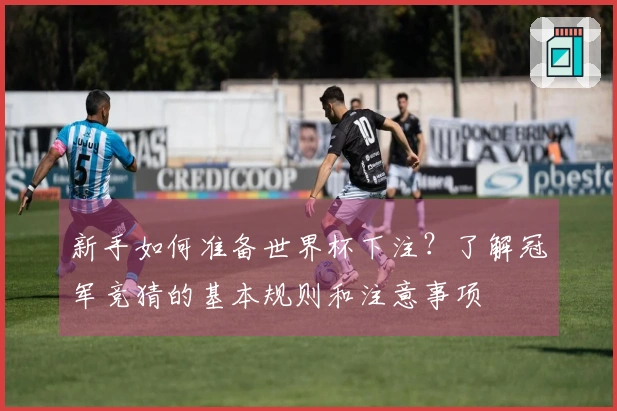 新手如何准备世界杯下注？了解冠军竞猜的基本规则和注意事项