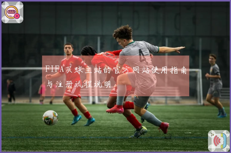 FIFA买球主站的官方网站使用指南与注册流程说明