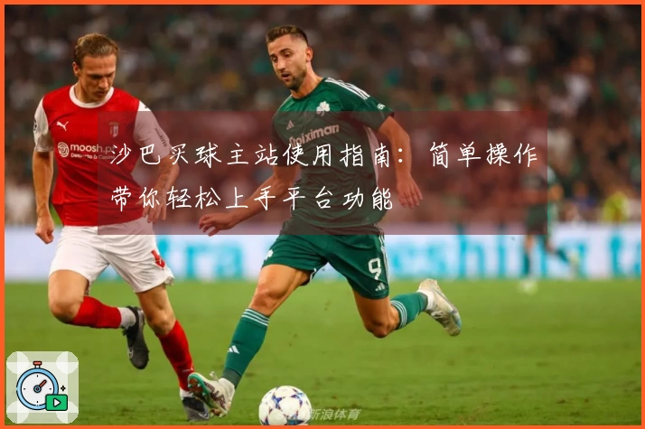沙巴买球主站使用指南：简单操作带你轻松上手平台功能