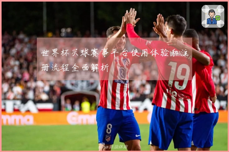 世界杯买球赛事平台使用体验和注册流程全面解析