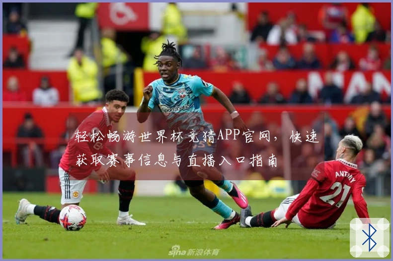 轻松畅游世界杯竞猜APP官网，快速获取赛事信息与直播入口指南