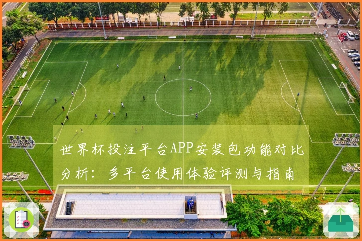 世界杯投注平台APP安装包功能对比分析：多平台使用体验评测与指南