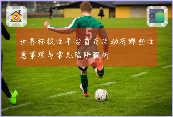 世界杯投注平台首存活动有哪些注意事项与常见陷阱解析