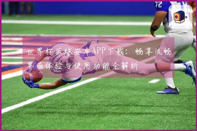 世界杯买球安卓APP下载：畅享流畅界面体验与使用功能全解析