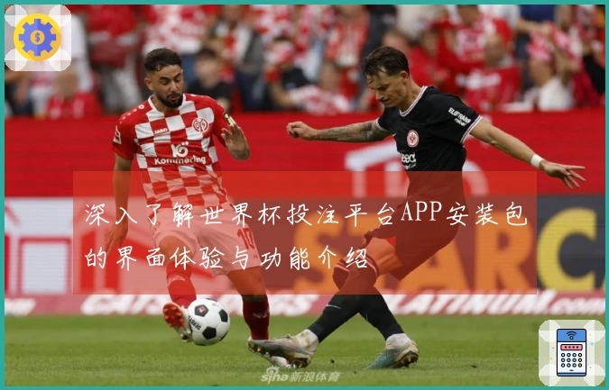 深入了解世界杯投注平台APP安装包的界面体验与功能介绍