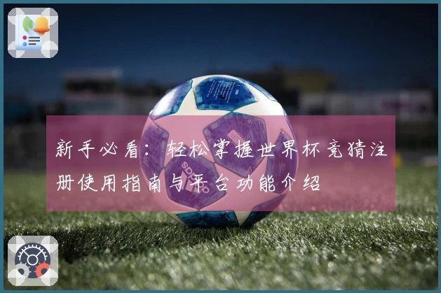 新手必看：轻松掌握世界杯竞猜注册使用指南与平台功能介绍