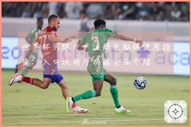 世界杯买球开户注册电脑版使用指南：入口说明与功能全面介绍
