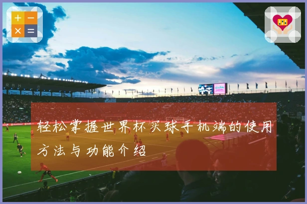轻松掌握世界杯买球手机端的使用方法与功能介绍