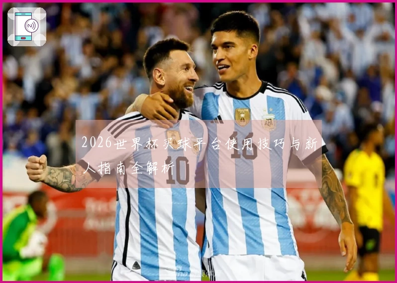 2026世界杯买球平台使用技巧与新人指南全解析