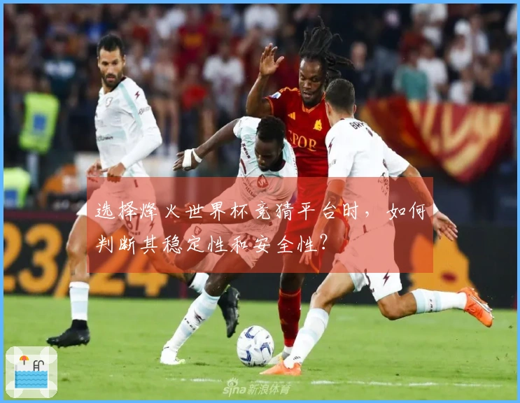 选择烽火世界杯竞猜平台时,如何判断其稳定性和安全性?