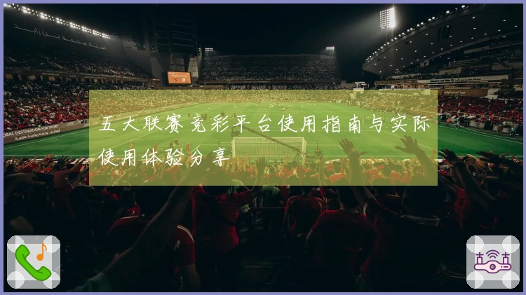 五大联赛竞彩平台使用指南与实际使用体验分享