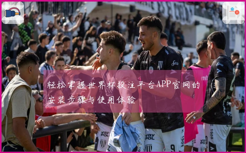 轻松掌握世界杯投注平台APP官网的安装步骤与使用体验