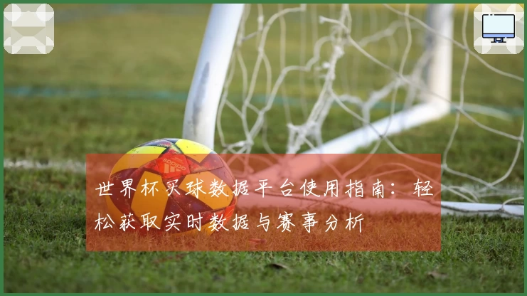 世界杯买球数据平台使用指南：轻松获取实时数据与赛事分析