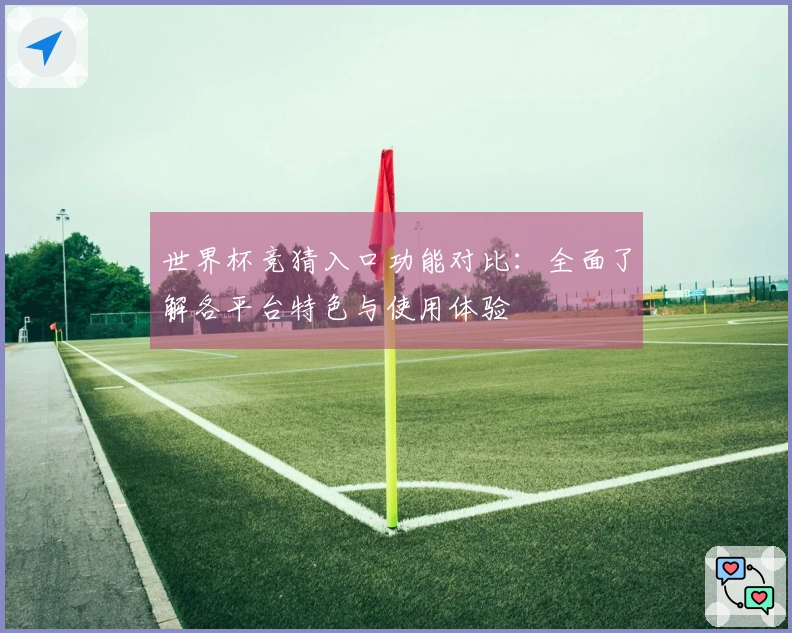 世界杯竞猜入口功能对比：全面了解各平台特色与使用体验