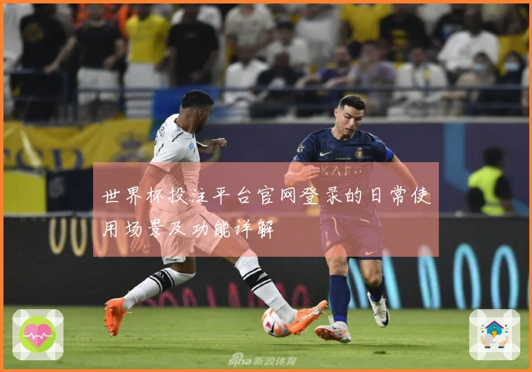 世界杯投注平台官网登录的日常使用场景及功能详解