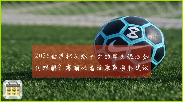 2026世界杯买球平台的串关玩法如何理解?赛前必看注意事项和建议!