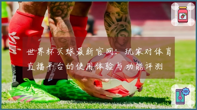 世界杯买球最新官网：玩家对体育直播平台的使用体验与功能评测