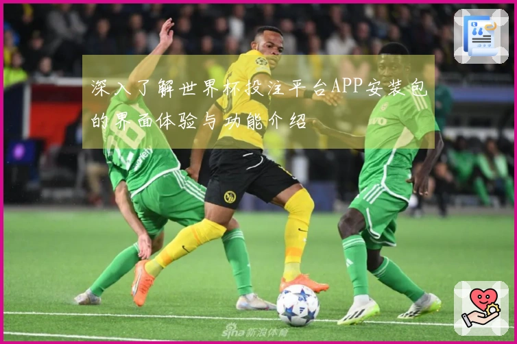 深入了解世界杯投注平台APP安装包的界面体验与功能介绍