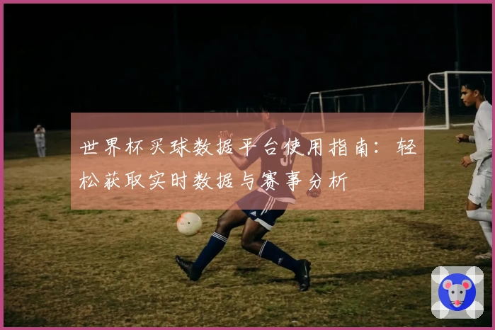 世界杯买球数据平台使用指南:轻松获取实时数据与赛事分析