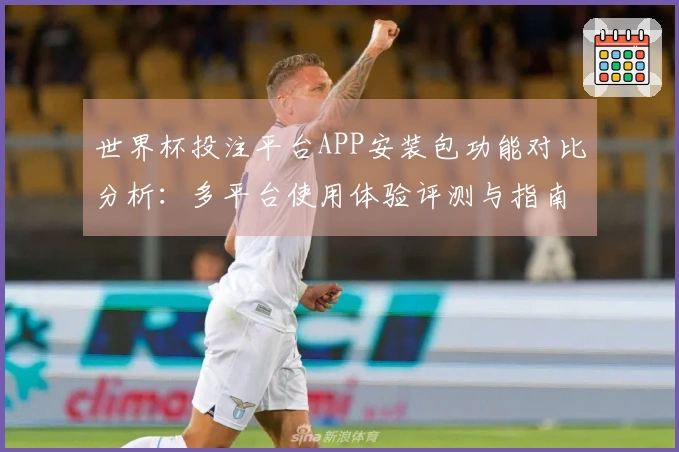 世界杯投注平台APP安装包功能对比分析：多平台使用体验评测与指南