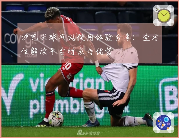 沙巴买球网站使用体验分享：全方位解读平台特点与优势