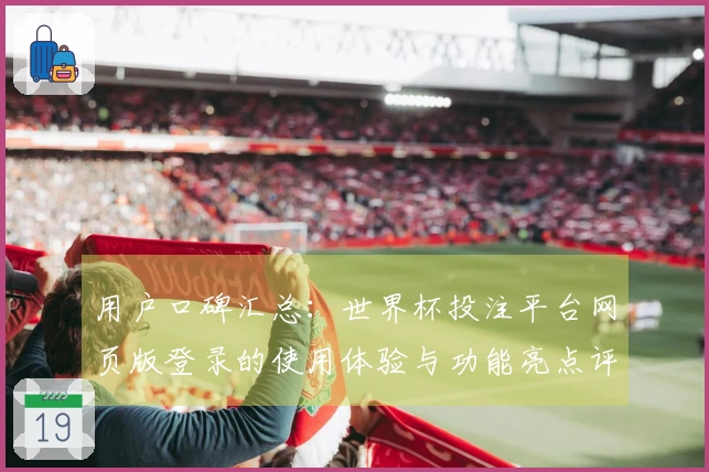 用户口碑汇总：世界杯投注平台网页版登录的使用体验与功能亮点评析