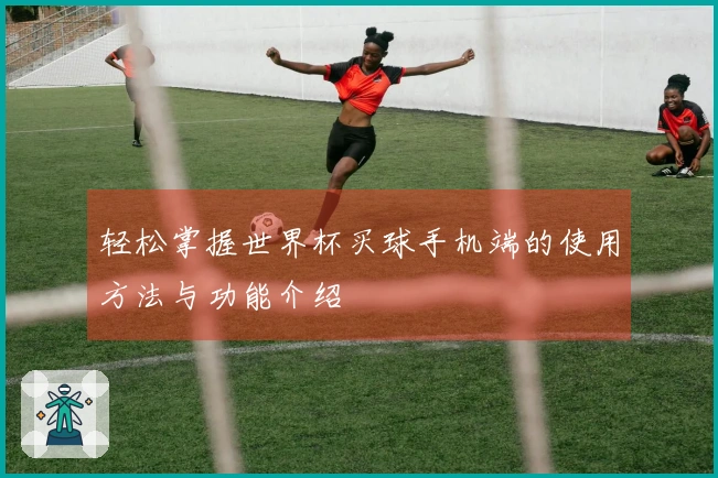 轻松掌握世界杯买球手机端的使用方法与功能介绍