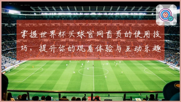 掌握世界杯买球官网首页的使用技巧，提升你的观看体验与互动乐趣