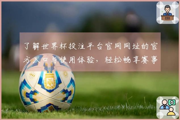 了解世界杯投注平台官网网址的官方入口与使用体验，轻松畅享赛事直播！
